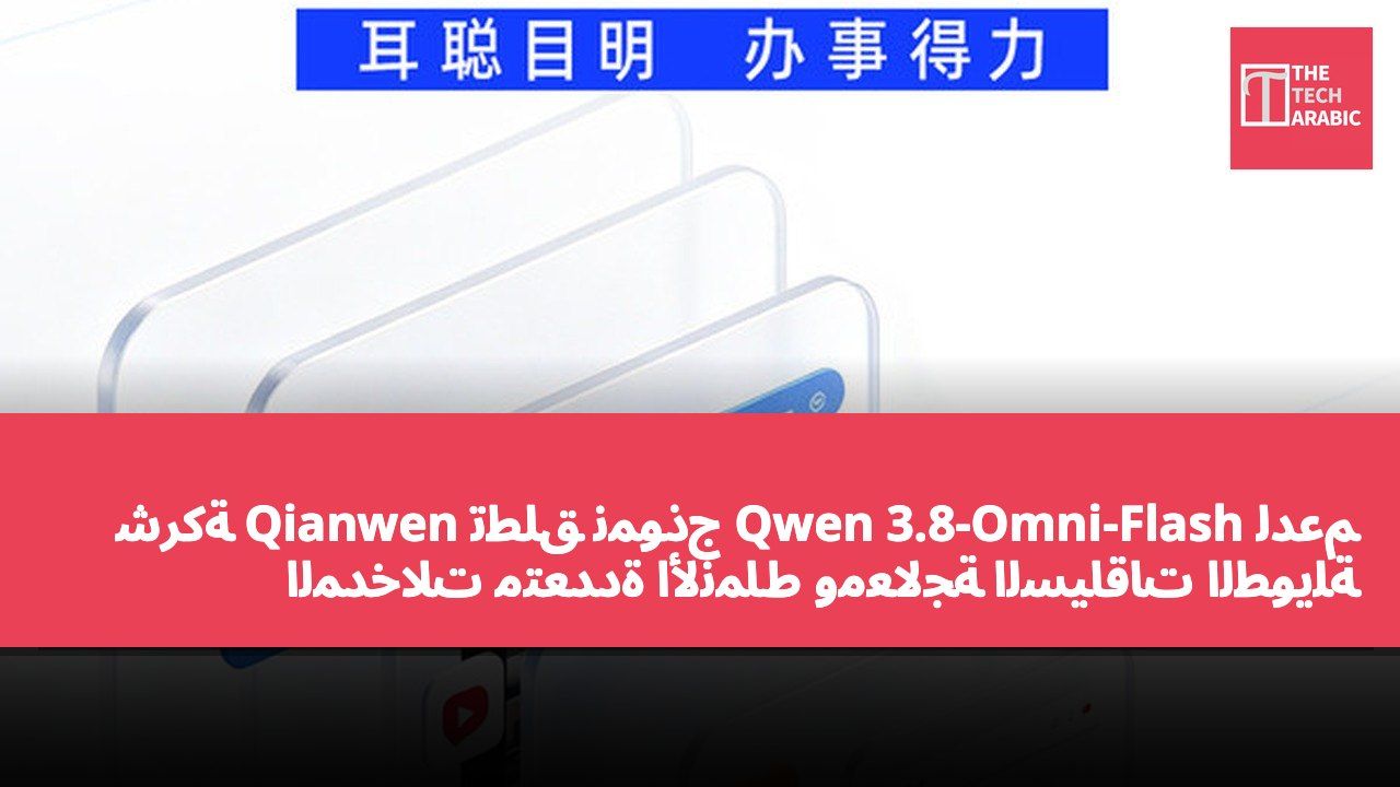 شركة Qianwen تطلق نموذج Qwen 3.8-Omni-Flash لدعم المدخلات متعددة الأنماط ومعالجة السياقات الطويلة