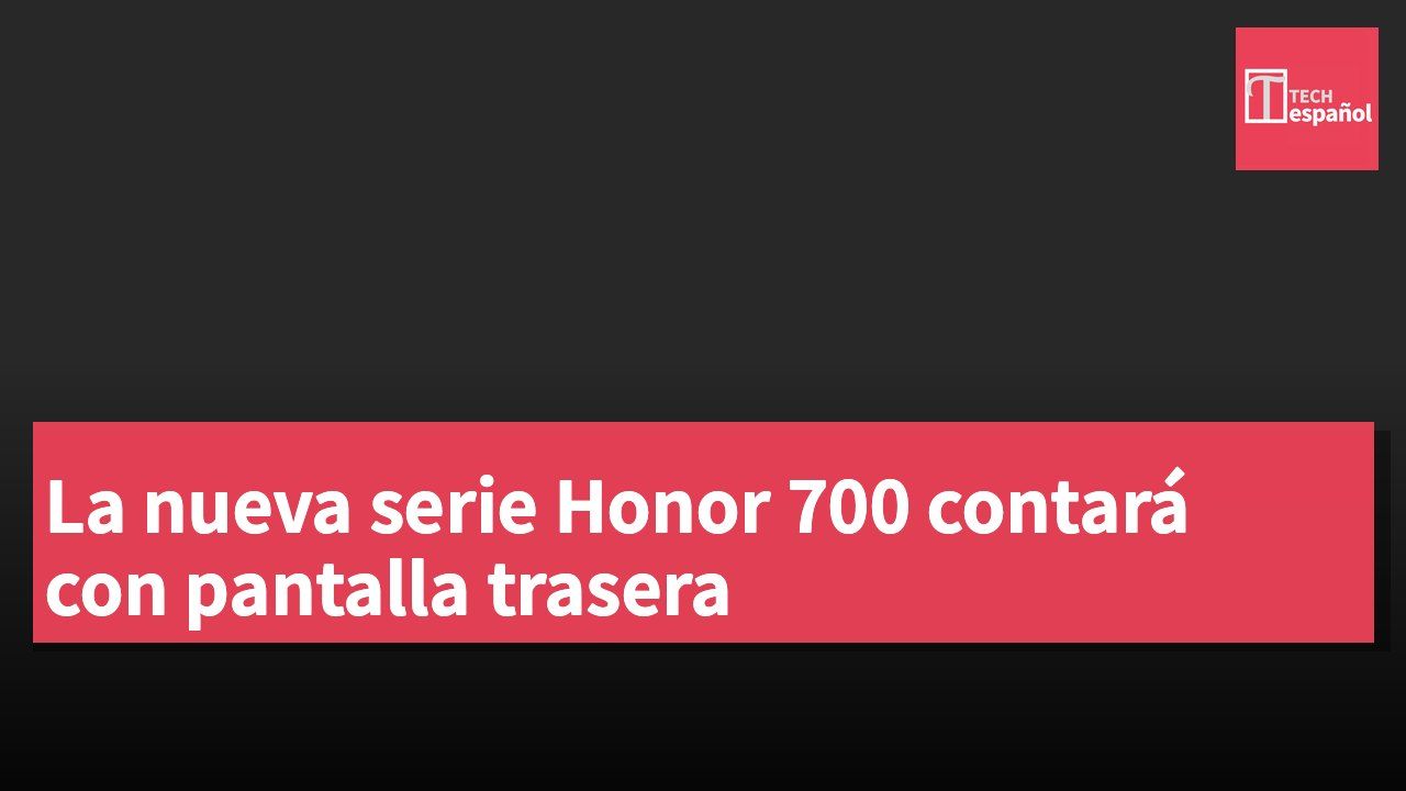 La nueva serie Honor 700 contará con pantalla trasera