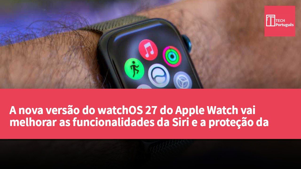 A nova versão do watchOS 27 do Apple Watch vai melhorar as funcionalidades da Siri e a proteção da privacidade, mas pode afetar a multitarefa em dispositivos mais antigos.