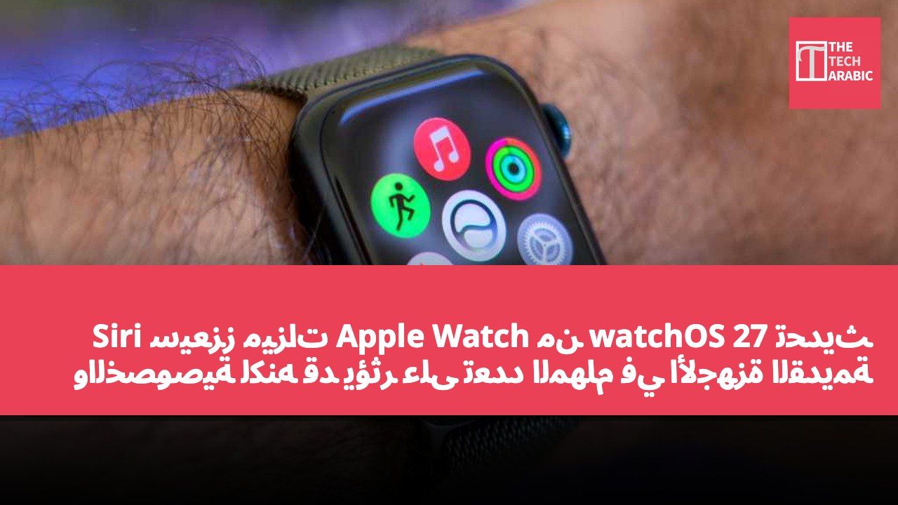 تحديث watchOS 27 من Apple Watch سيعزز ميزات Siri والخصوصية لكنه قد يؤثر على تعدد المهام في الأجهزة القديمة
