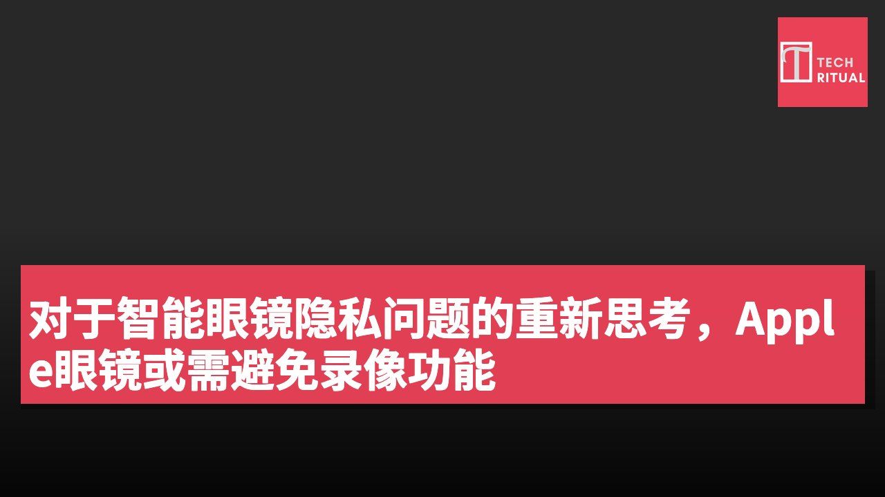 对于智能眼镜隐私问题的重新思考，Apple眼镜或需避免录像功能