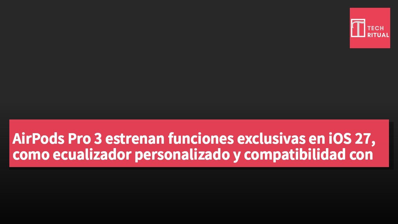 AirPods Pro 3 estrenan funciones exclusivas en iOS 27, como ecualizador personalizado y compatibilidad con GymKit