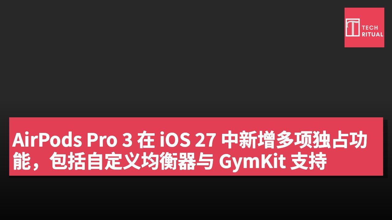 AirPods Pro 3 在 iOS 27 中新增多项独占功能,包括自定义均衡器与 GymKit 支持