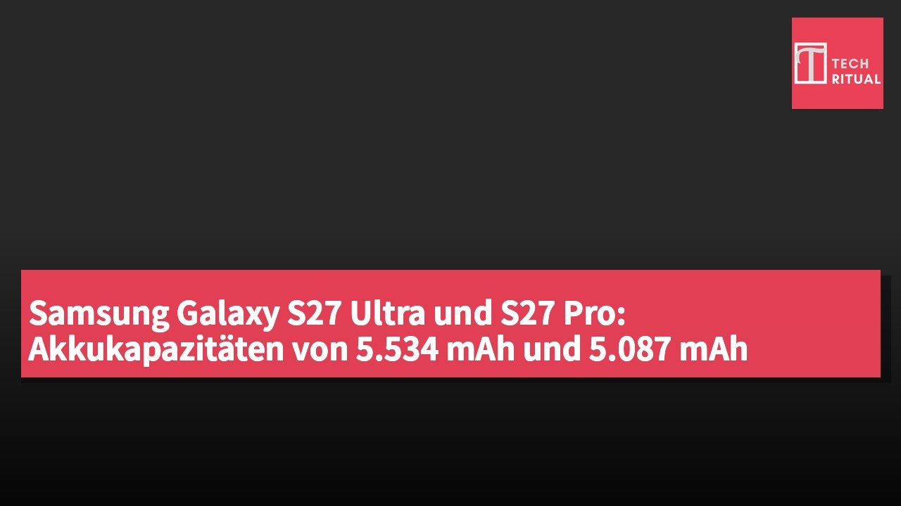 Samsung Galaxy S27 Ultra und S27 Pro: Akkukapazitäten von 5.534 mAh und 5.087 mAh durchgesickert