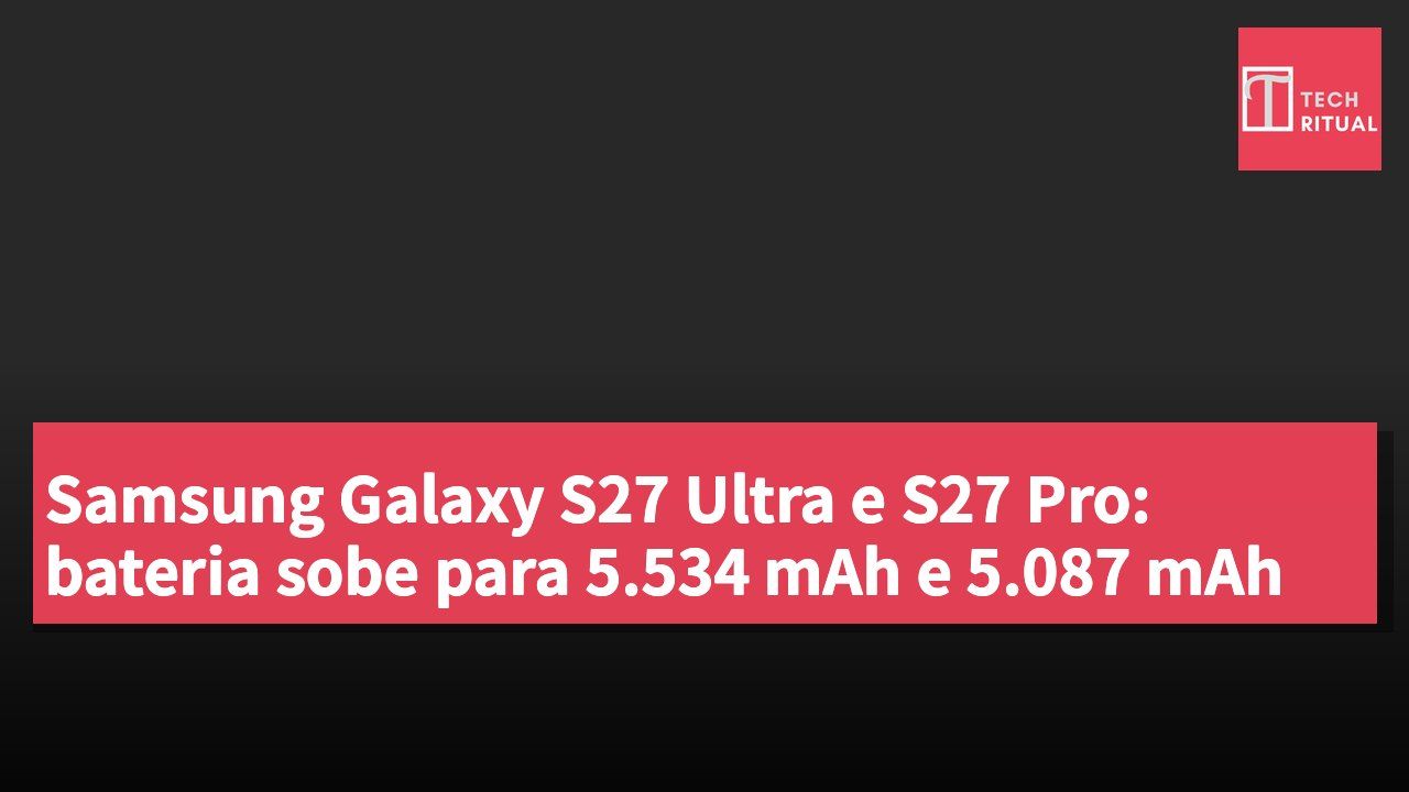 Samsung Galaxy S27 Ultra e S27 Pro: bateria sobe para 5.534 mAh e 5.087 mAh