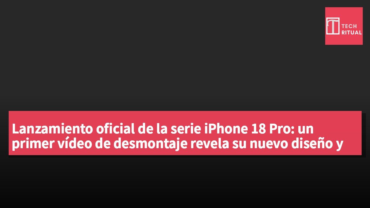 Lanzamiento oficial de la serie iPhone 18 Pro: un primer vídeo de desmontaje revela su nuevo diseño y funciones mejoradas