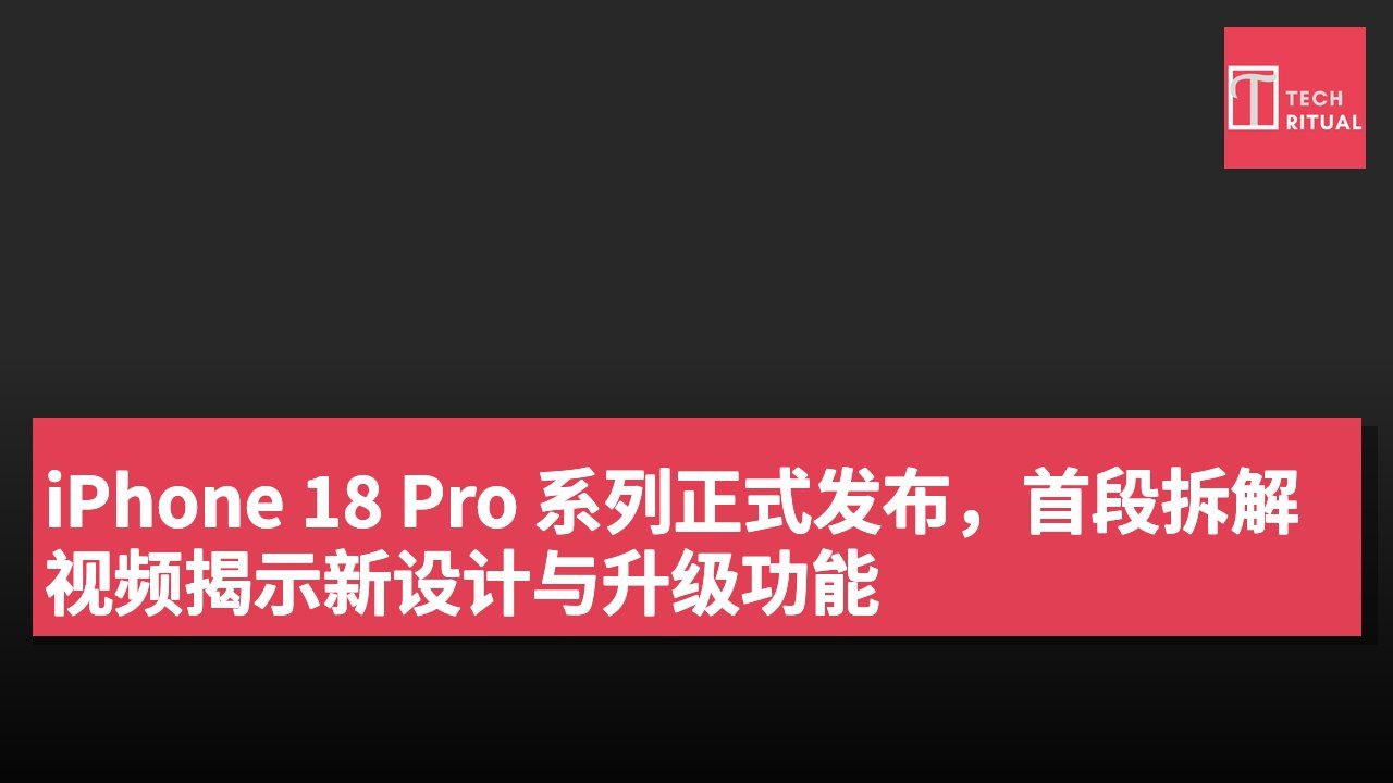 iPhone 18 Pro 系列正式发布,首段拆解视频揭示新设计与升级功能