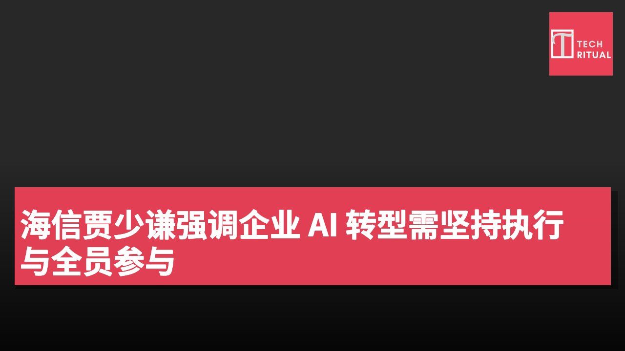 海信贾少谦强调企业 AI 转型需坚持执行与全员参与