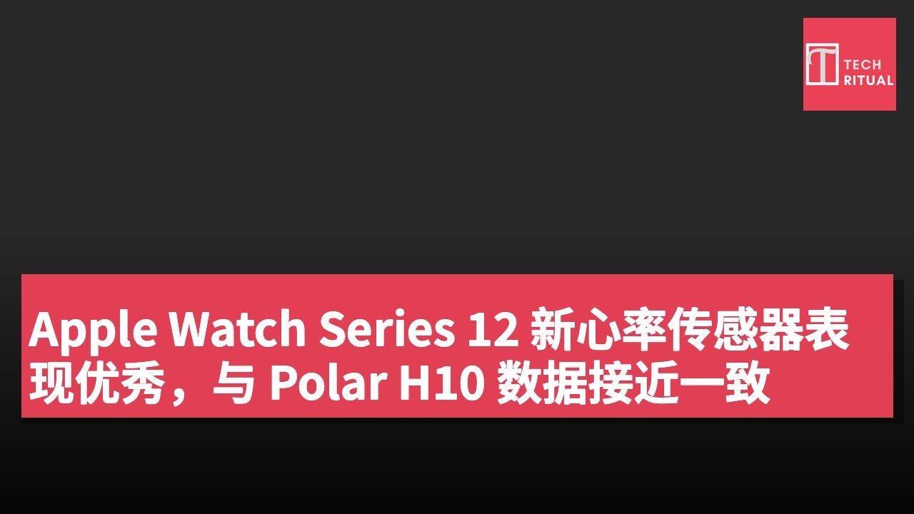 Apple Watch Series 12 新心率传感器表现优秀,与 Polar H10 数据接近一致