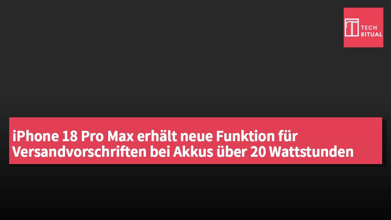 iPhone 18 Pro Max erhält neue Funktion für Versandvorschriften bei Akkus über 20 Wattstunden