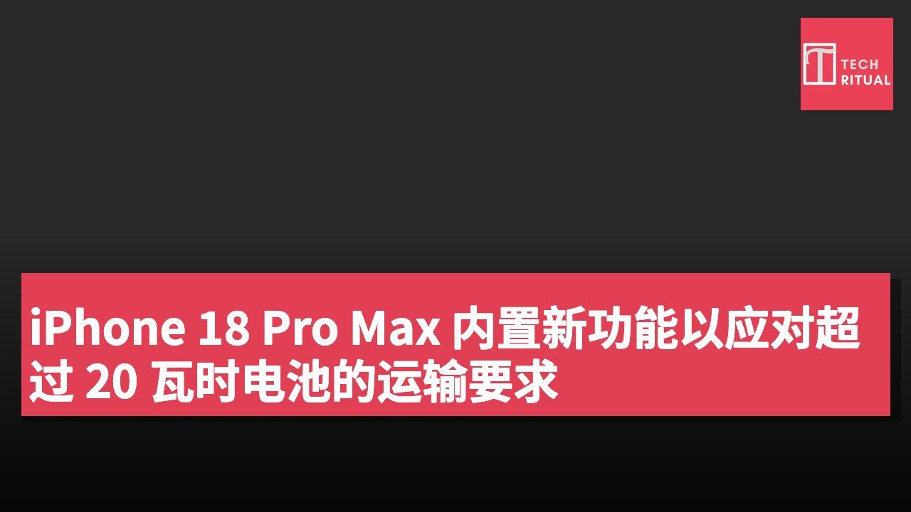 iPhone 18 Pro Max 内置新功能以应对超过 20 瓦时电池的运输要求