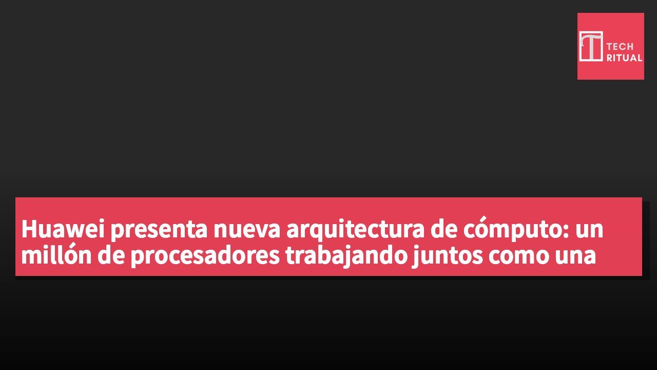 Huawei presenta nueva arquitectura de cómputo: un millón de procesadores trabajando juntos como una sola computadora