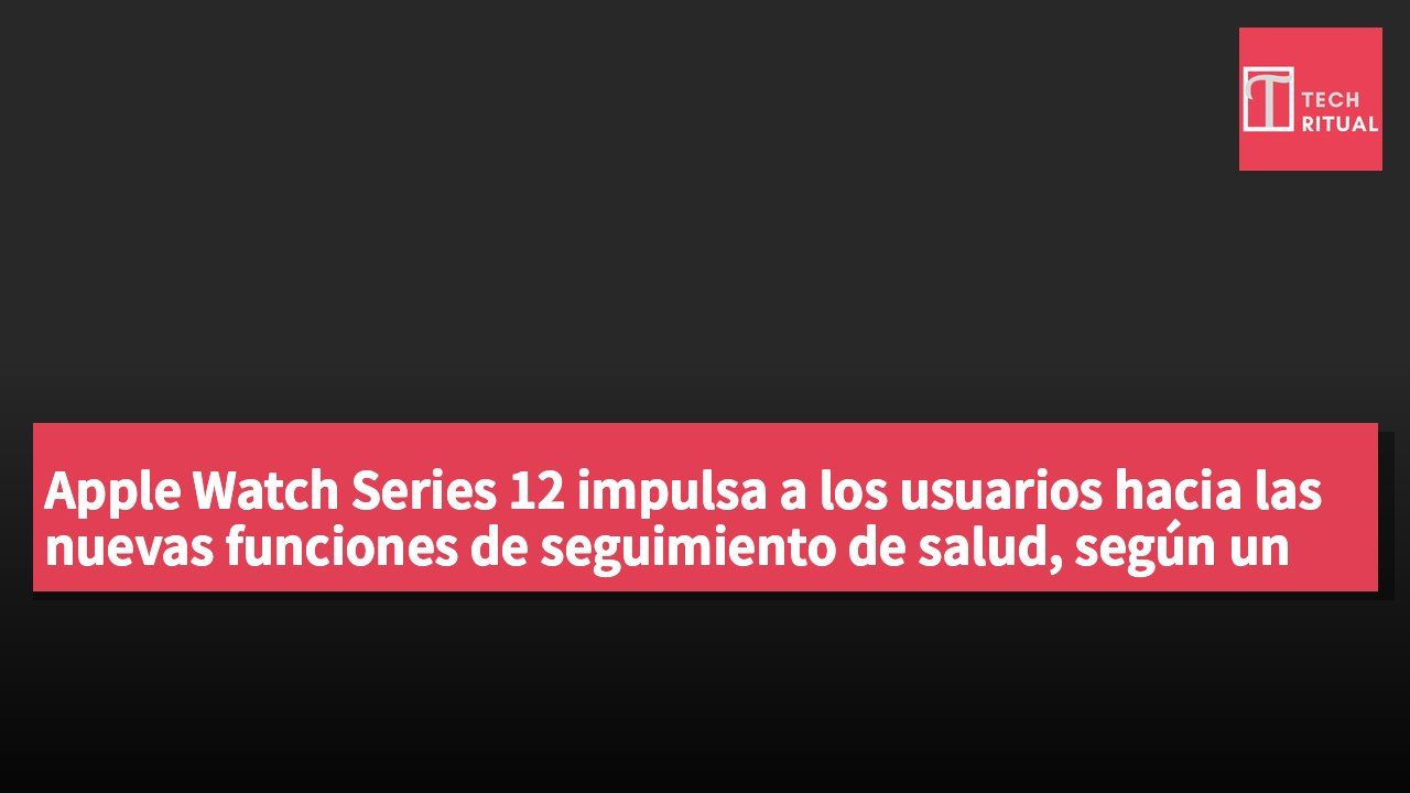 Apple Watch Series 12 impulsa a los usuarios hacia las nuevas funciones de seguimiento de salud, según un análisis