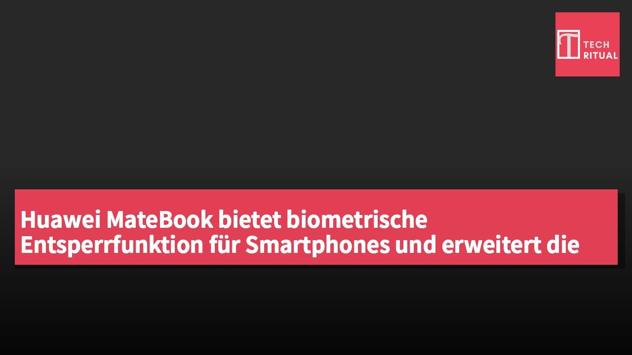 Huawei MateBook bietet biometrische Entsperrfunktion für Smartphones und erweitert die interdisziplinäre Authentifizierungsfähigkeit