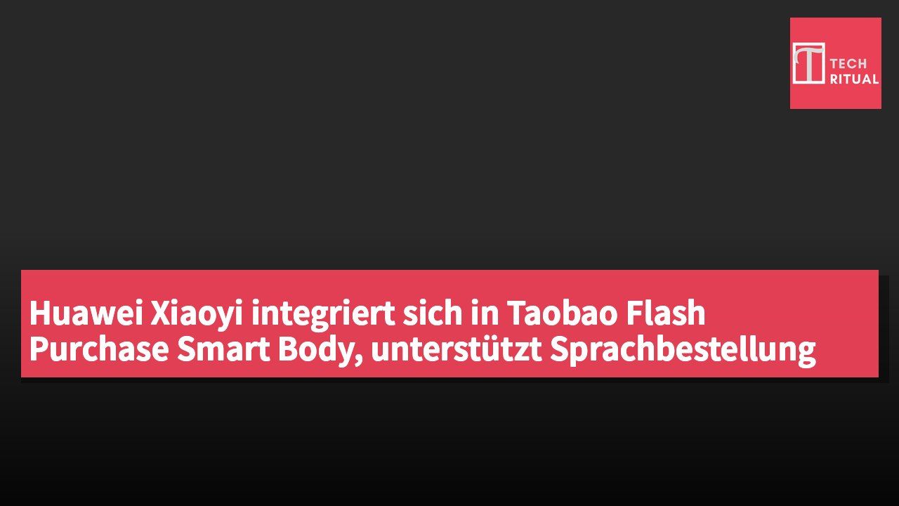 Huawei Xiaoyi integriert sich in Taobao Flash Purchase Smart Body, unterstützt Sprachbestellung für Lieferdienstleistungen