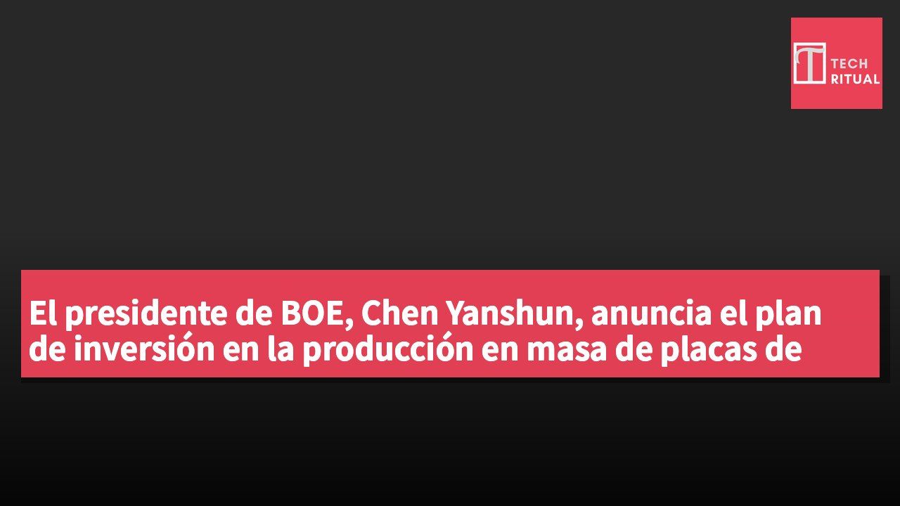 El presidente de BOE, Chen Yanshun, anuncia el plan de inversión en la producción en masa de placas de sustrato de vidrio semiconductor