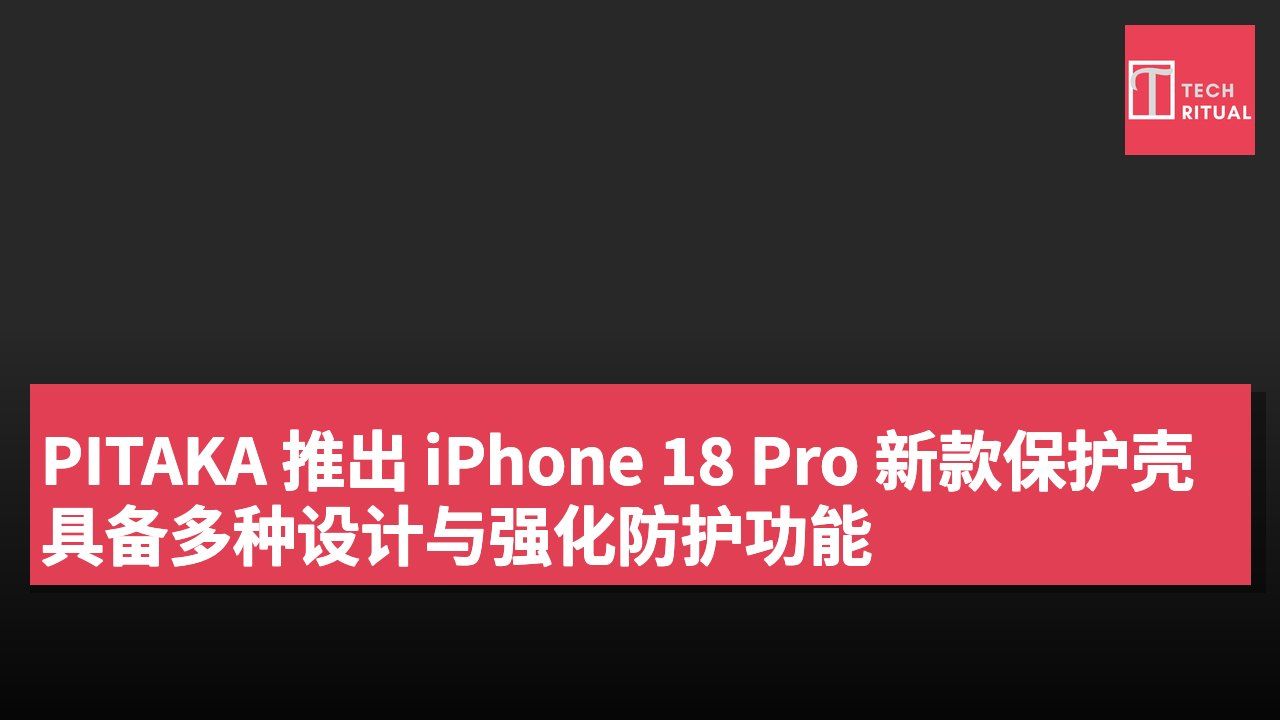 PITAKA 推出 iPhone 18 Pro 新款保护壳 具备多种设计与强化防护功能