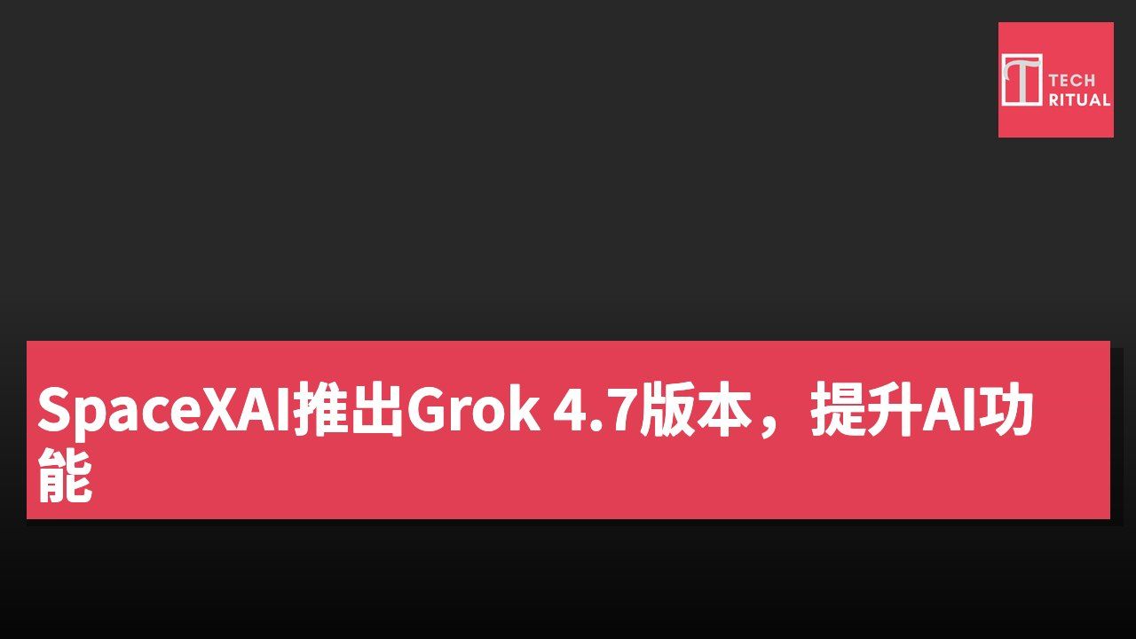SpaceXAI推出Grok 4.7版本,提升AI功能
