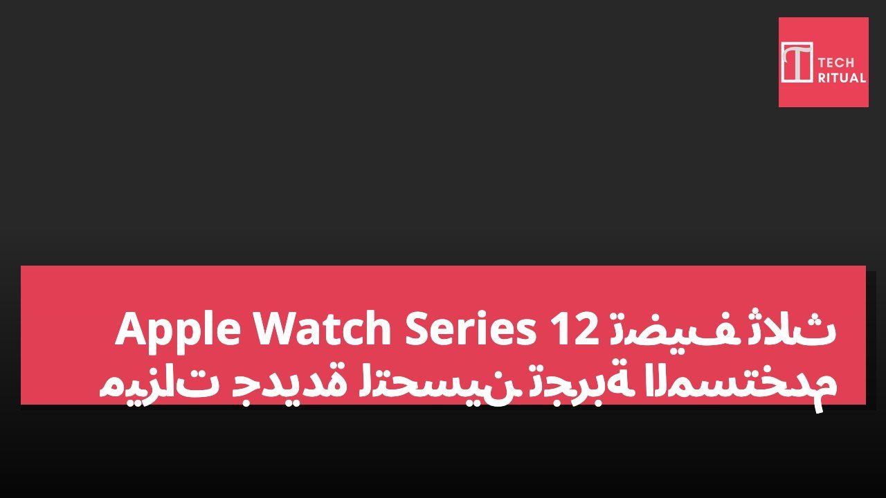 Apple Watch Series 12 تضيف ثلاث ميزات جديدة لتحسين تجربة المستخدم