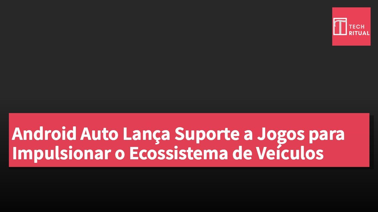 Android Auto Lança Suporte a Jogos para Impulsionar o Ecossistema de Veículos
