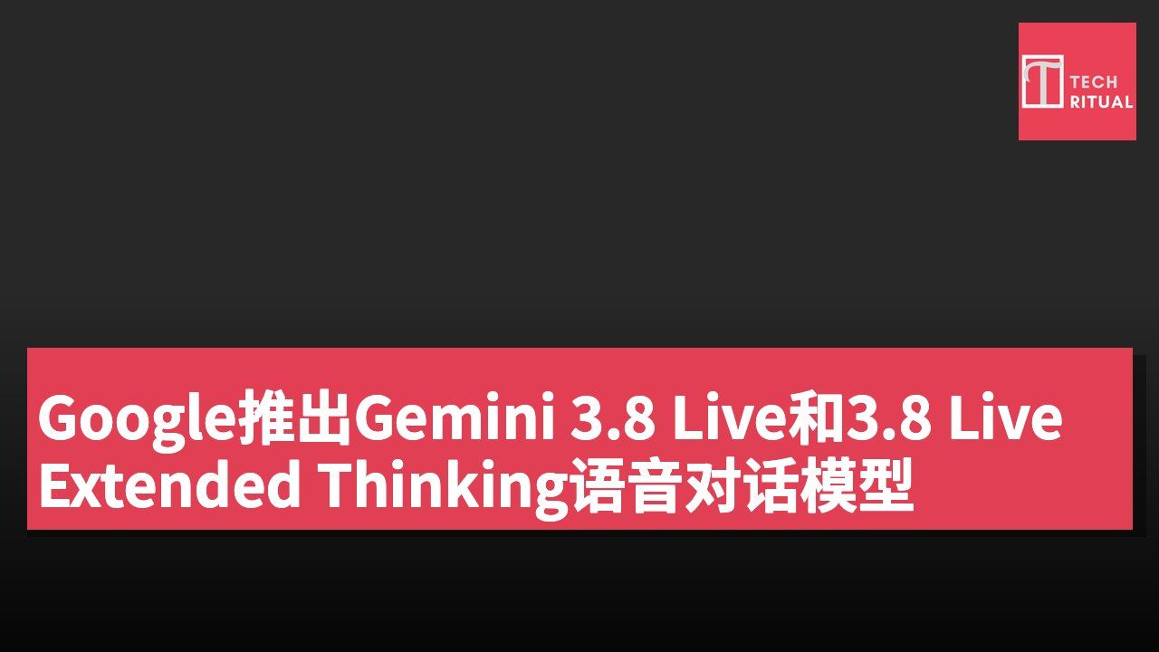 Google推出Gemini 3.8 Live和3.8 Live Extended Thinking语音对话模型