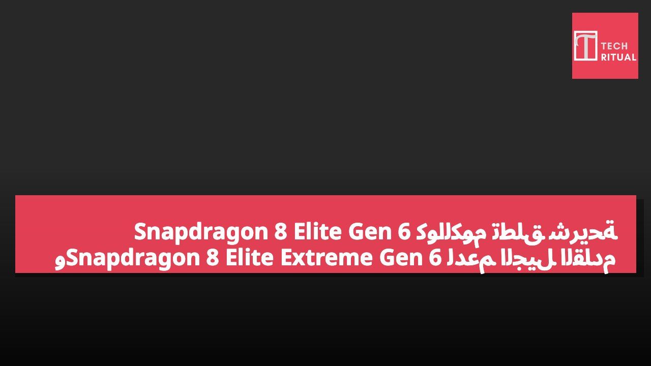 كوالكوم تطلق شريحة Snapdragon 8 Elite Gen 6 وSnapdragon 8 Elite Extreme Gen 6 لدعم الجيل القادم من هواتف أندرويد الذكية