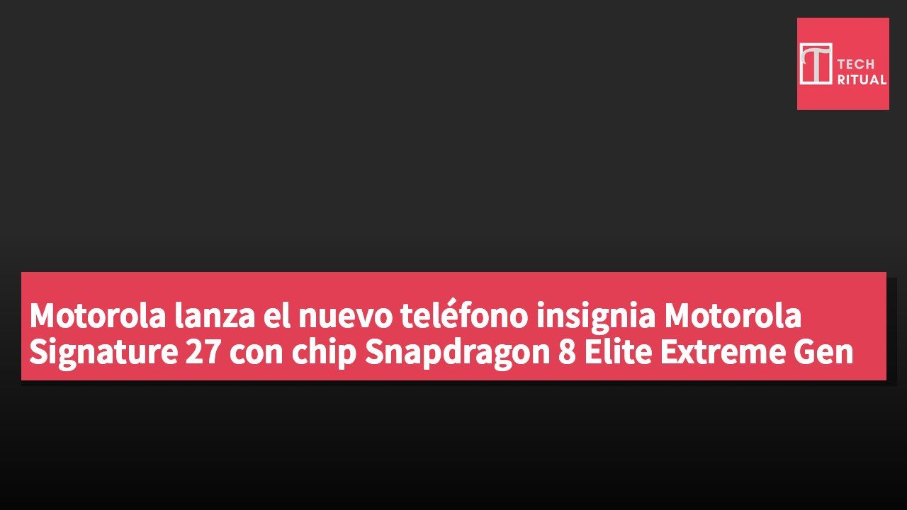 Motorola lanza el nuevo teléfono insignia Motorola Signature 27 con chip Snapdragon 8 Elite Extreme Gen 6