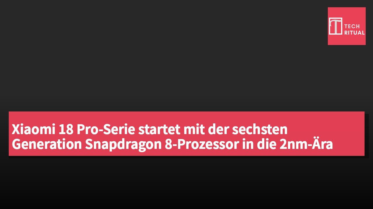 Xiaomi 18 Pro-Serie startet mit der sechsten Generation Snapdragon 8-Prozessor in die 2nm-Ära