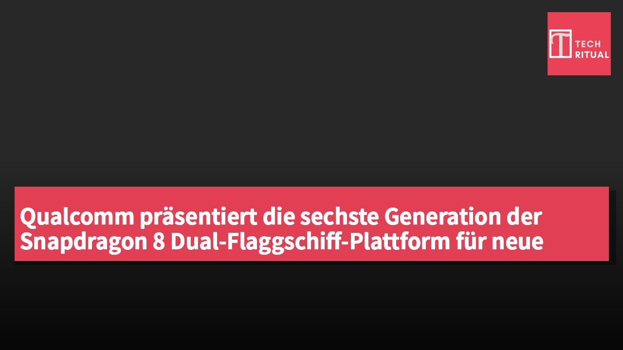 Qualcomm präsentiert die sechste Generation der Snapdragon 8 Dual-Flaggschiff-Plattform für neue Erlebnisse im Zeitalter der intelligenten KI