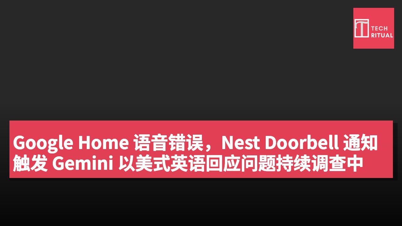 Google Home 语音错误,Nest Doorbell 通知触发 Gemini 以美式英语回应问题持续调查中