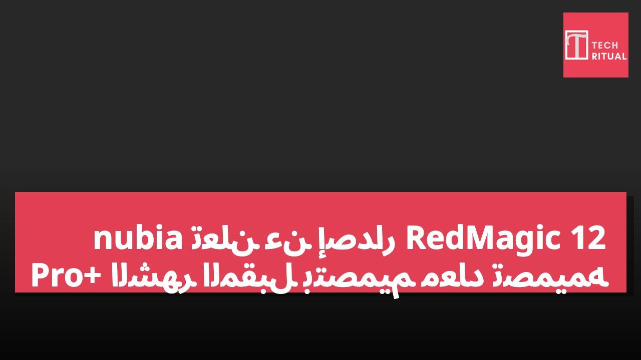 nubia تعلن عن إصدار RedMagic 12 Pro+ الشهر المقبل بتصميم معاد تصميمه