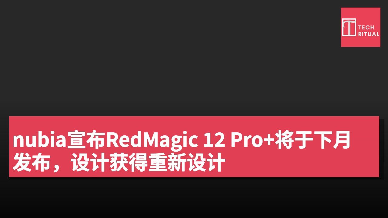 nubia宣布RedMagic 12 Pro+将于下月发布,设计获得重新设计