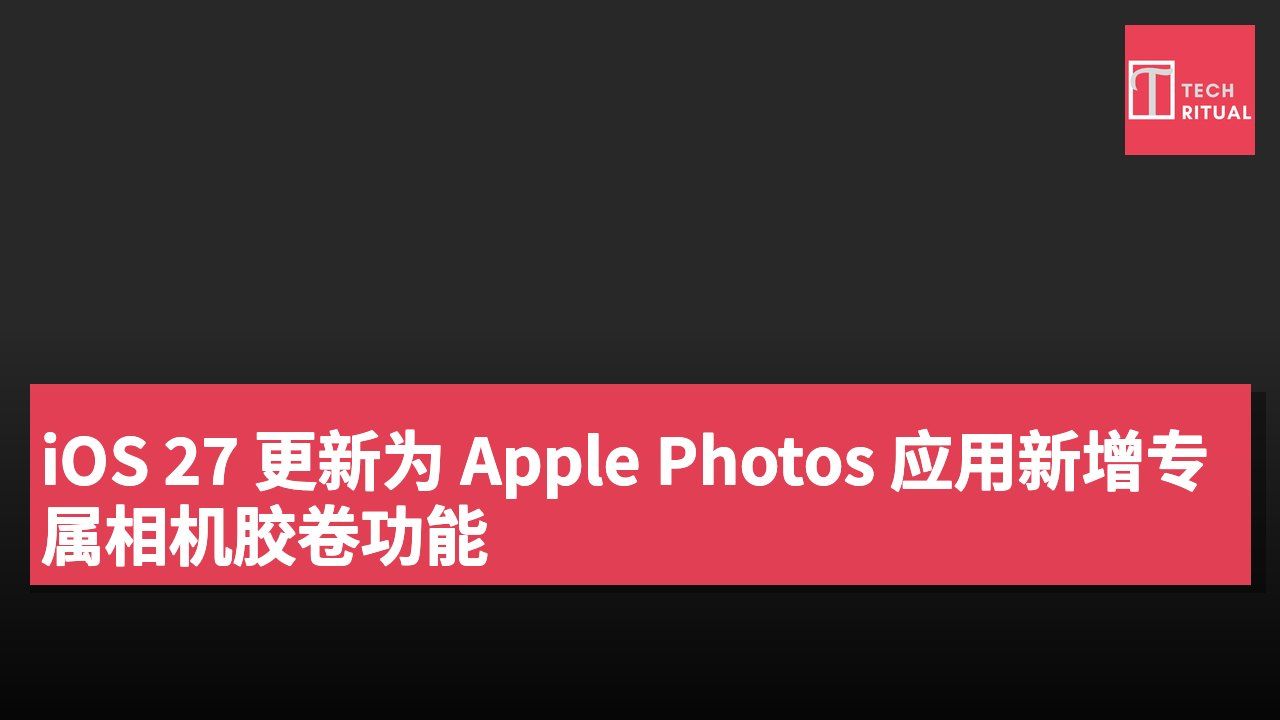 iOS 27 更新为 Apple Photos 应用新增专属相机胶卷功能