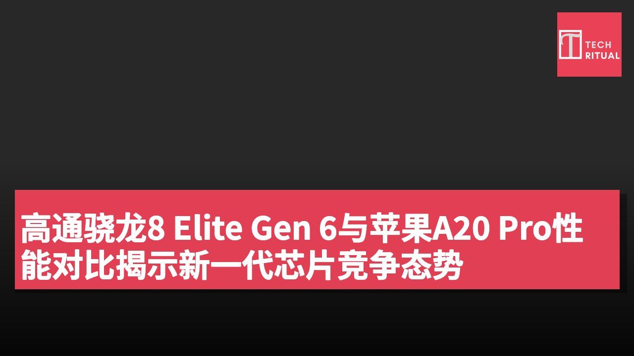 高通骁龙8 Elite Gen 6与苹果A20 Pro性能对比揭示新一代芯片竞争态势