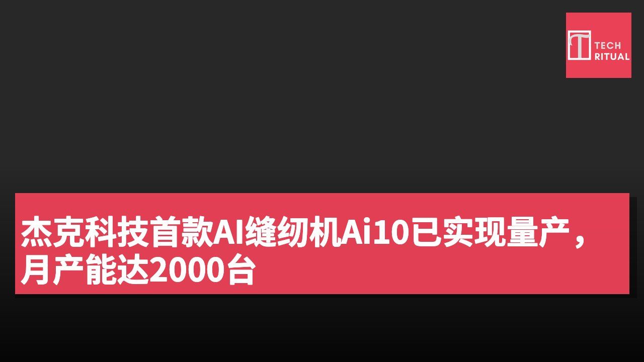 杰克科技首款AI缝纫机Ai10已实现量产,月产能达2000台