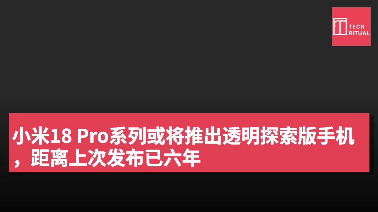 小米18 Pro系列或将推出透明探索版手机,距离上次发布已六年