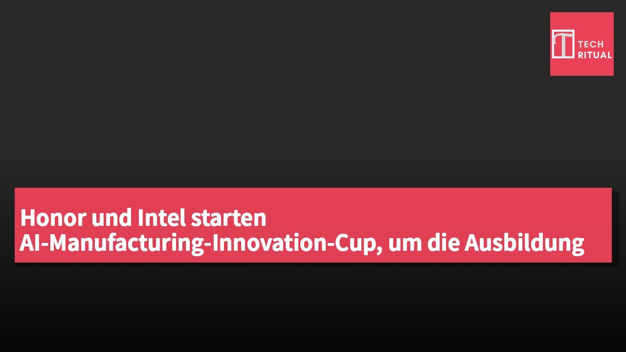 Honor und Intel starten AI-Manufacturing-Innovation-Cup, um die Ausbildung von AI-Talenten an Hochschulen zu fördern