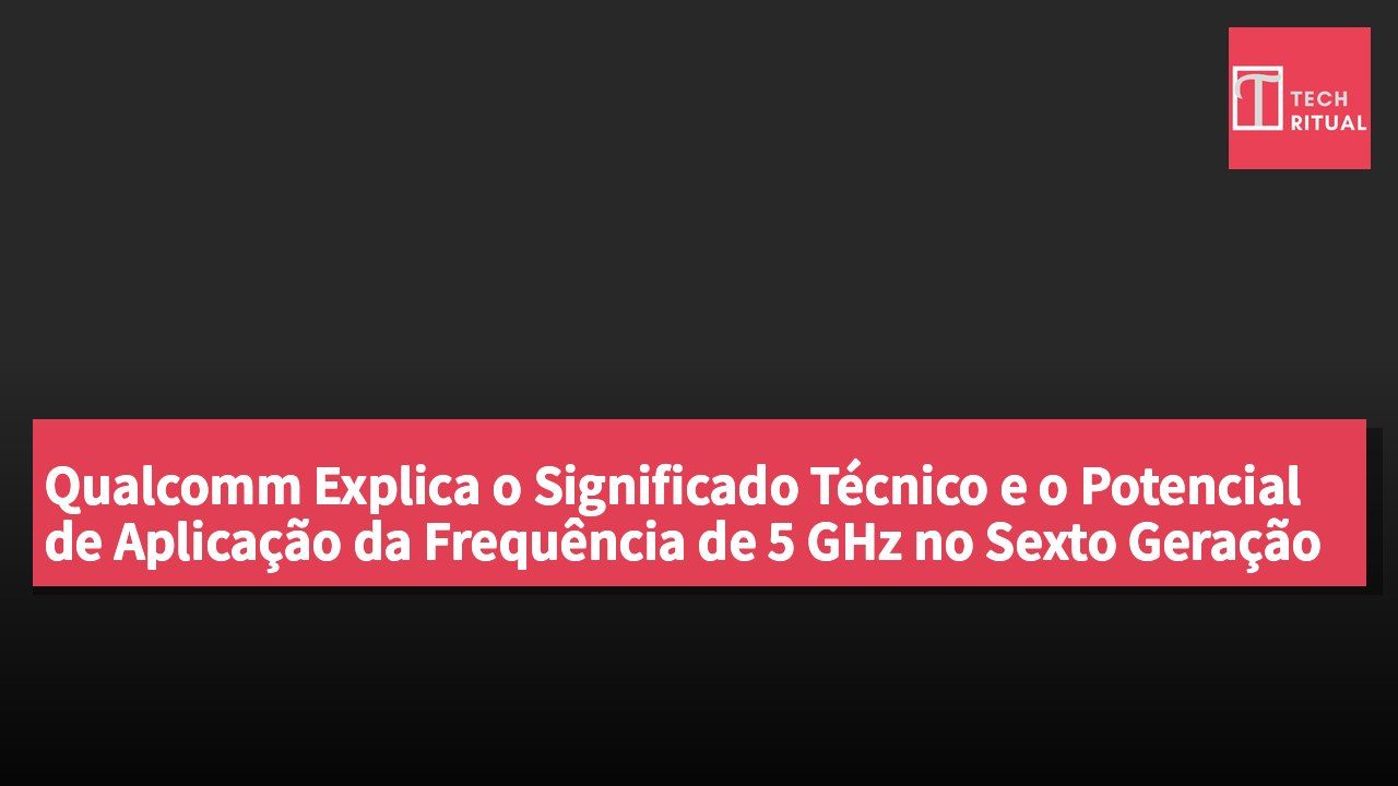 Qualcomm Explica o Significado Técnico e o Potencial de Aplicação da Frequência de 5 GHz no Sexto Geração do Snapdragon 8 Ultimate Mobile Platform