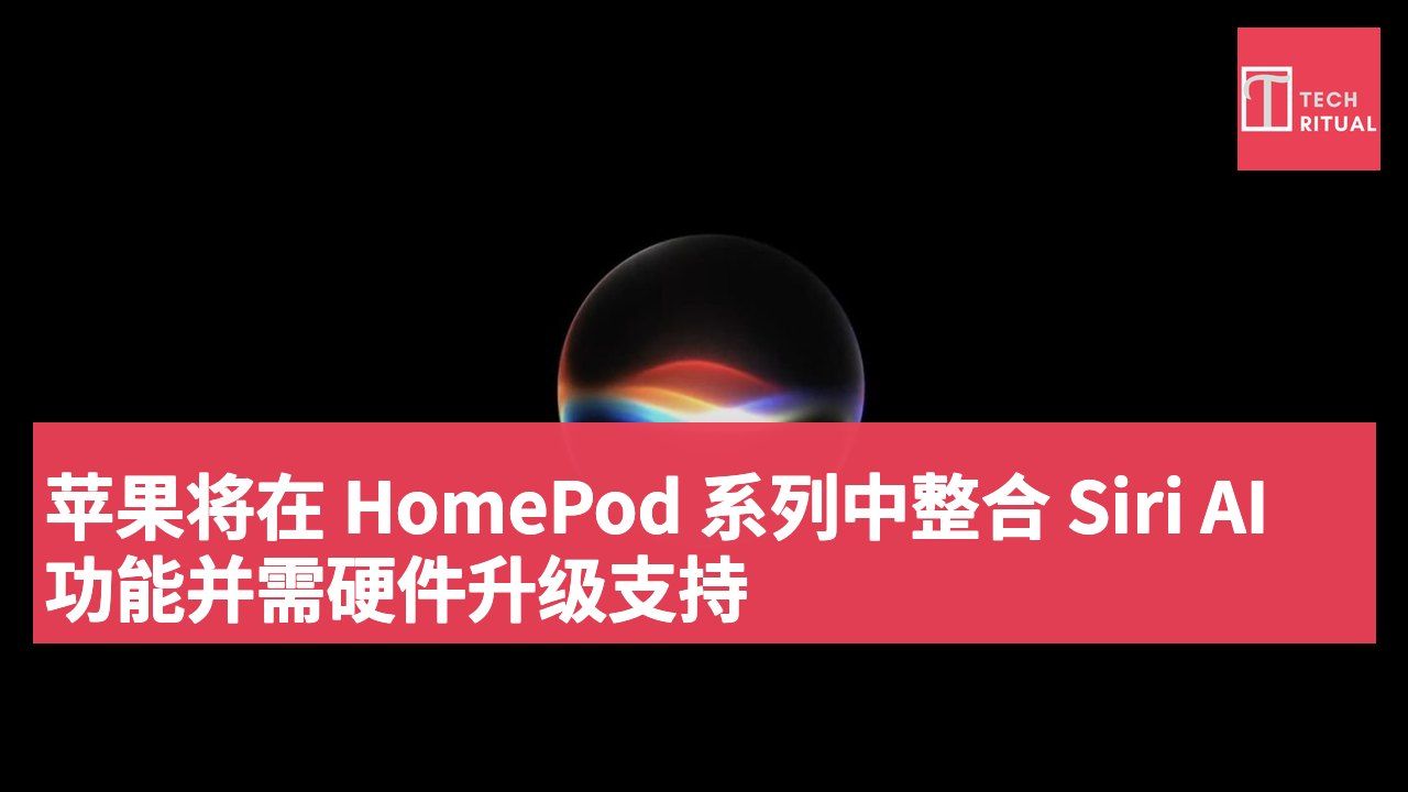 苹果将在 HomePod 系列中整合 Siri AI 功能并需硬件升级支持