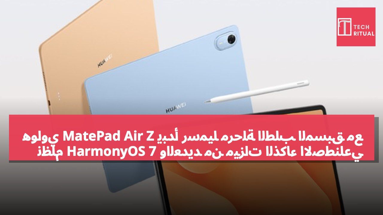 هواوي MatePad Air Z يبدأ رسميًا مرحلة الطلب المسبق مع نظام HarmonyOS 7 والعديد من ميزات الذكاء الاصطناعي