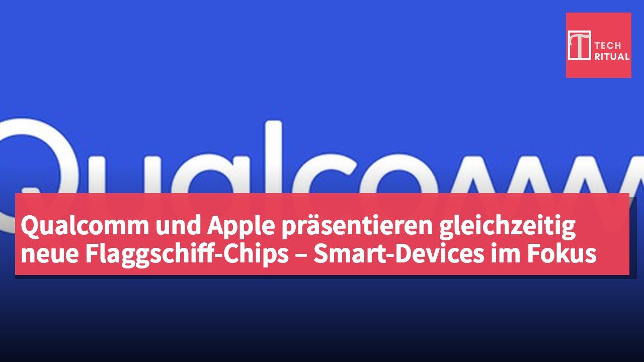 Qualcomm und Apple präsentieren gleichzeitig neue Flaggschiff-Chips – Smart-Devices im Fokus