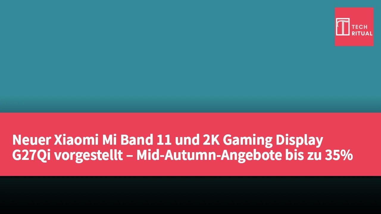 Neuer Xiaomi Mi Band 11 und 2K Gaming Display G27Qi vorgestellt – Mid-Autumn-Angebote bis zu 35% Rabatt