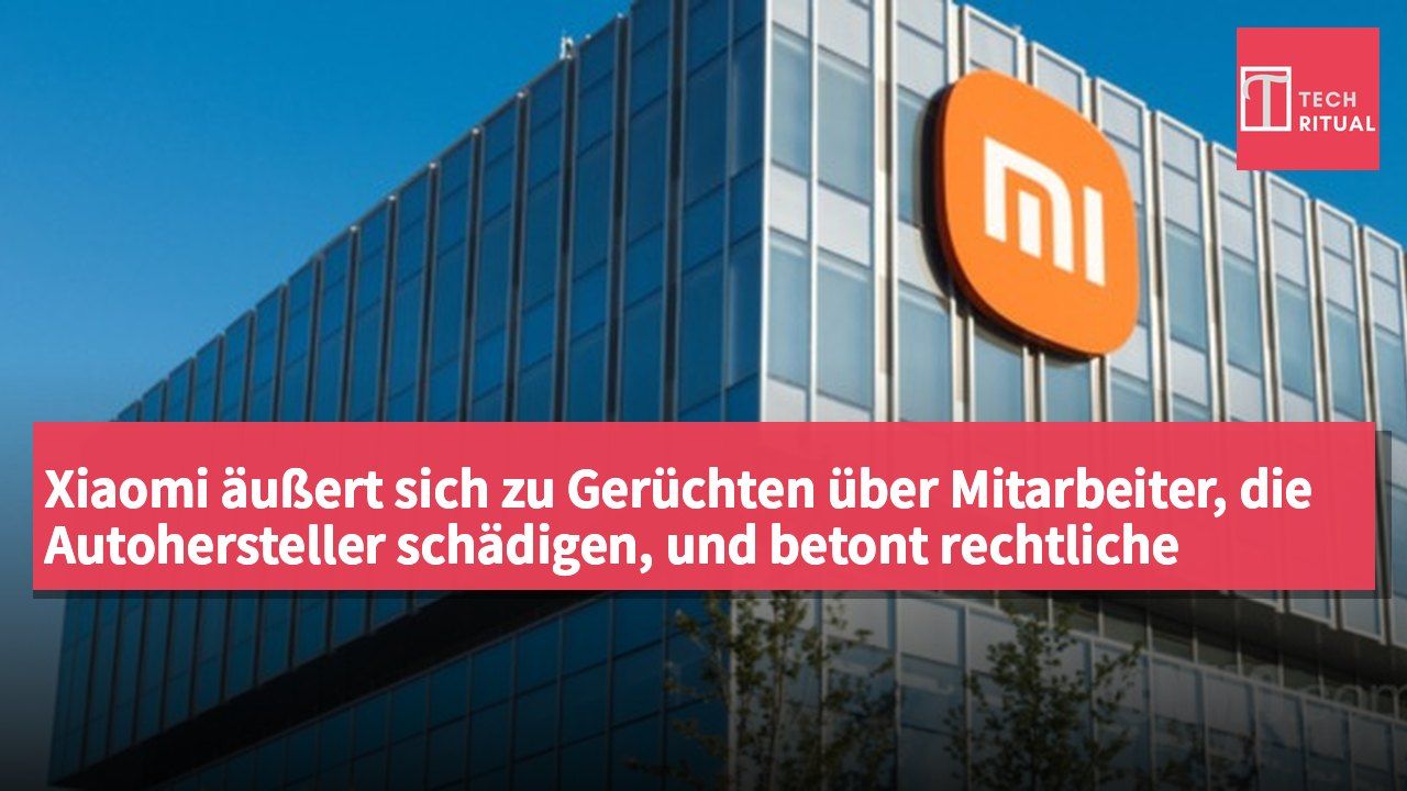 Xiaomi äußert sich zu Gerüchten über Mitarbeiter, die Autohersteller schädigen, und betont rechtliche Schritte gegen Verleumder.