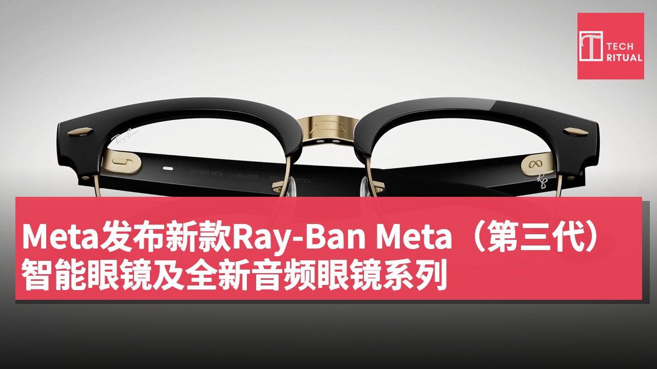 Meta发布新款Ray-Ban Meta(第三代)智能眼镜及全新音频眼镜系列