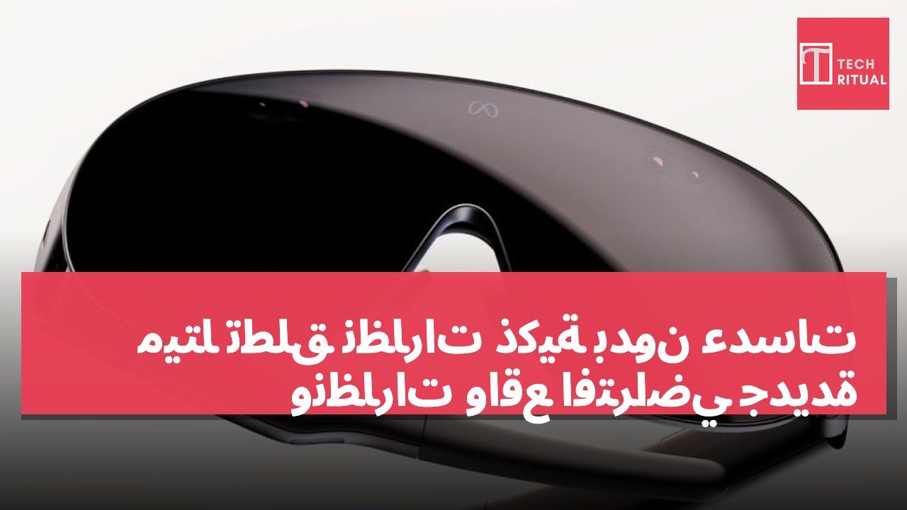 ميتا تطلق نظارات ذكية بدون عدسات ونظارات واقع افتراضي جديدة