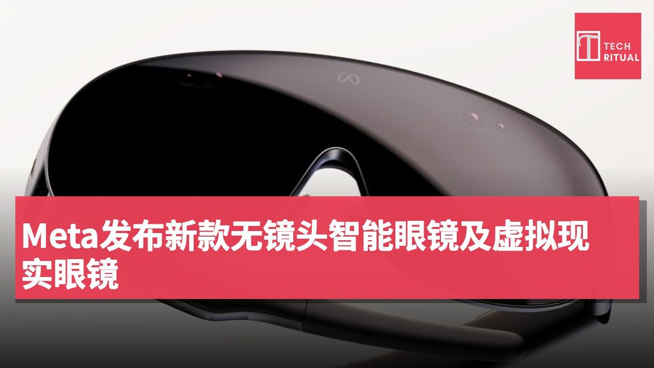 Meta发布新款无镜头智能眼镜及虚拟现实眼镜