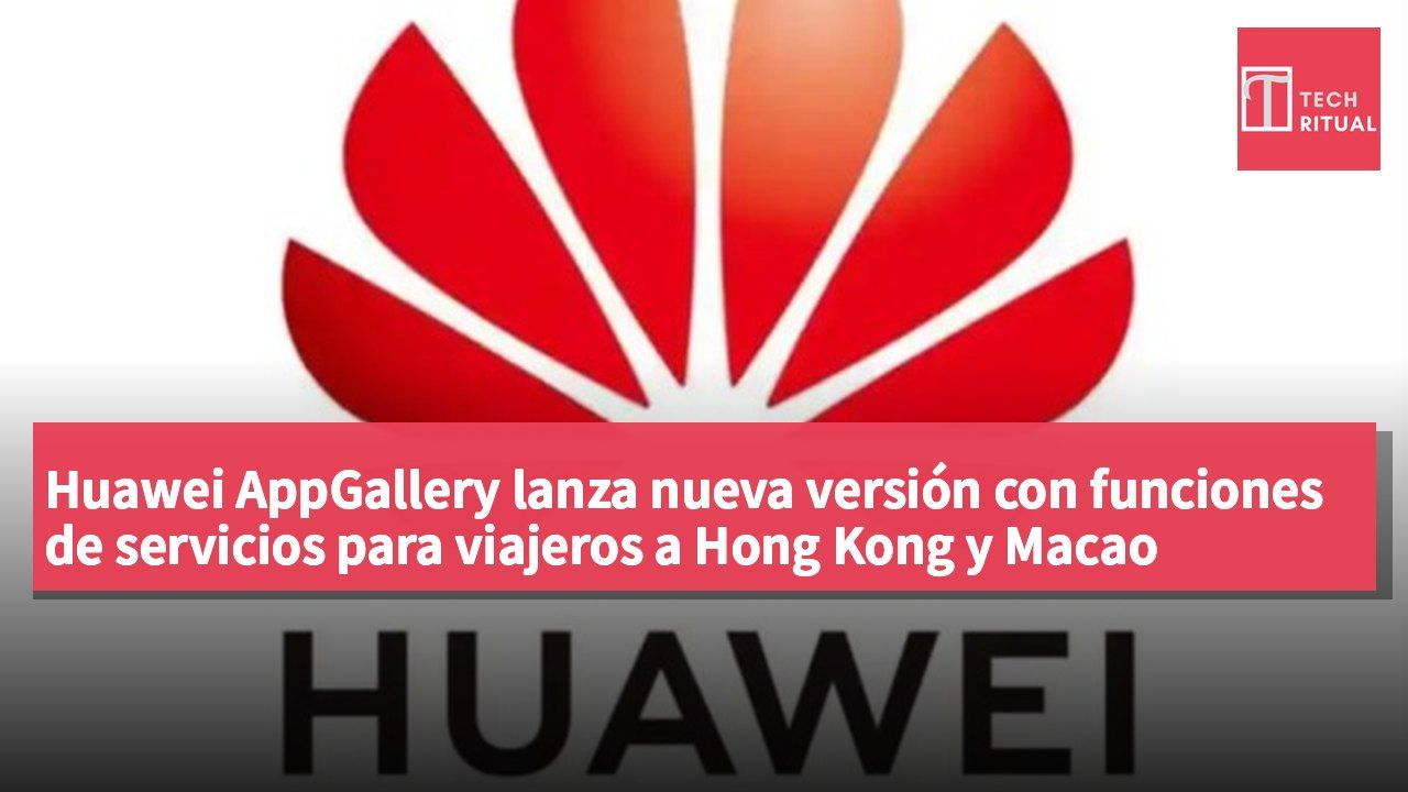 Huawei AppGallery lanza nueva versión con funciones de servicios para viajeros a Hong Kong y Macao