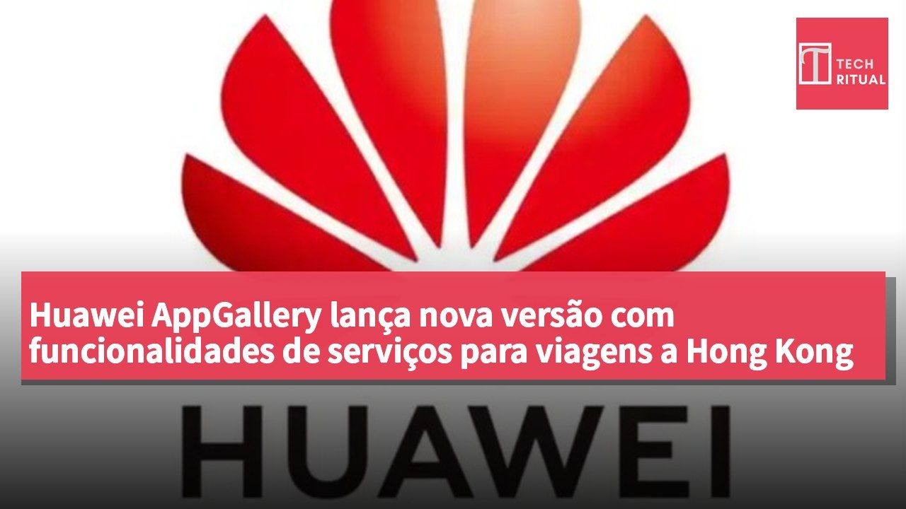 Huawei AppGallery lança nova versão com funcionalidades de serviços para viagens a Hong Kong e Macau