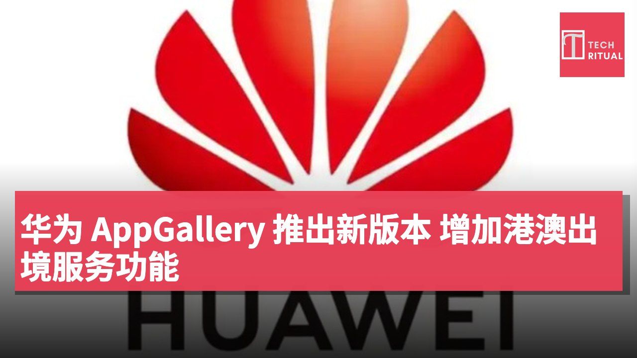 华为 AppGallery 推出新版本 增加港澳出境服务功能