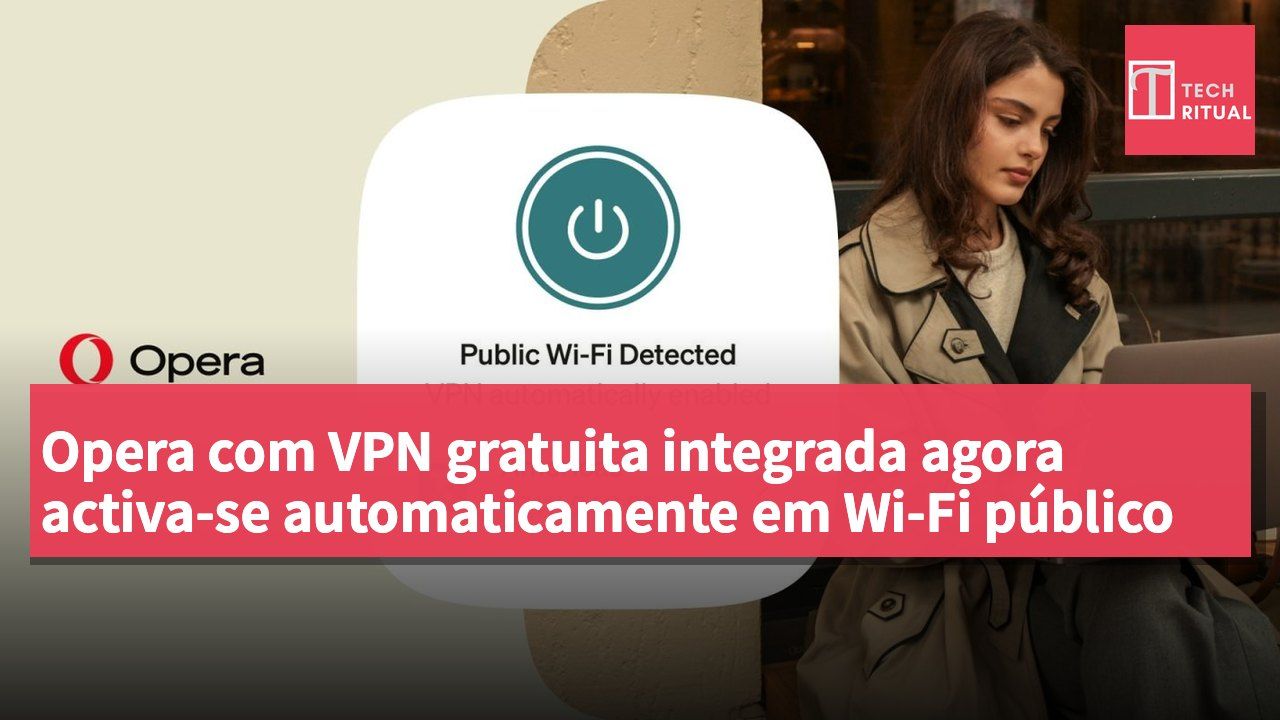 Opera com VPN gratuita integrada agora activa-se automaticamente em Wi-Fi público